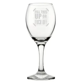 Fill This Up Or F*Ck Off - Engraved Novelty Wine Glass